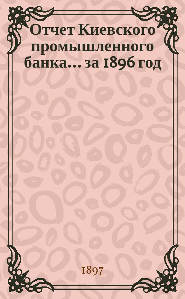 Отчет Киевского промышленного банка... за 1896 год