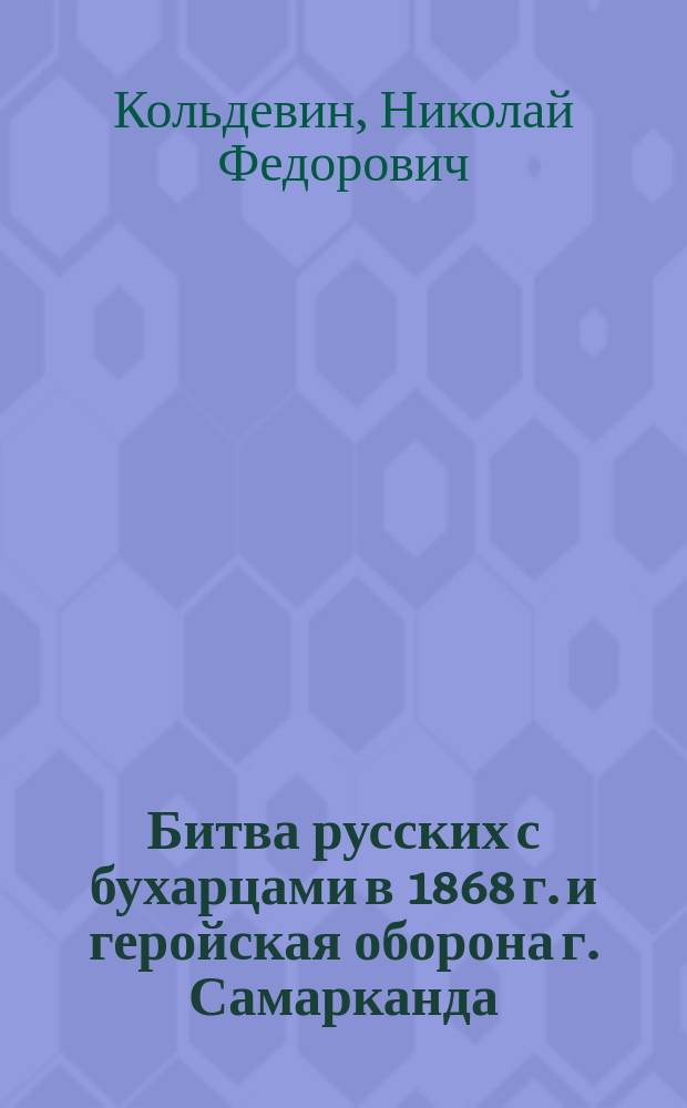 Битва русских с бухарцами в 1868 г. и геройская оборона г. Самарканда : Воен. беседы с ниж. чинами, чит. с разрешения полкового начальства в Лейб-гвардии егерск. полку