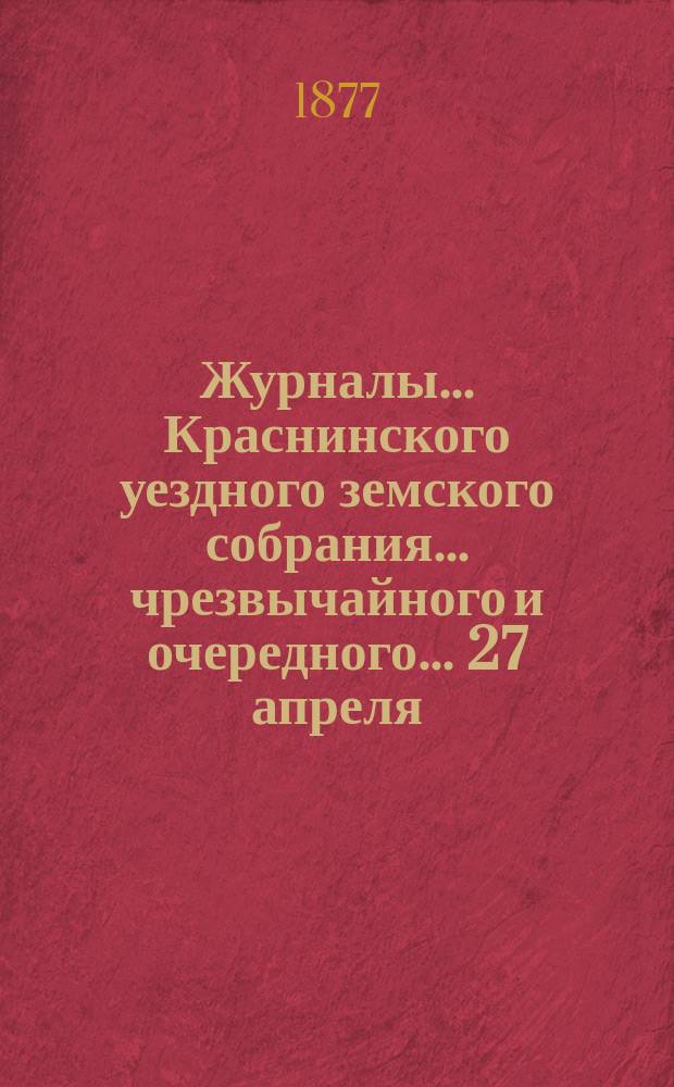 Журналы... Краснинского уездного земского собрания... чрезвычайного и очередного... 27 апреля, 15 июня, 18, 19 и 20 октября 1876 года