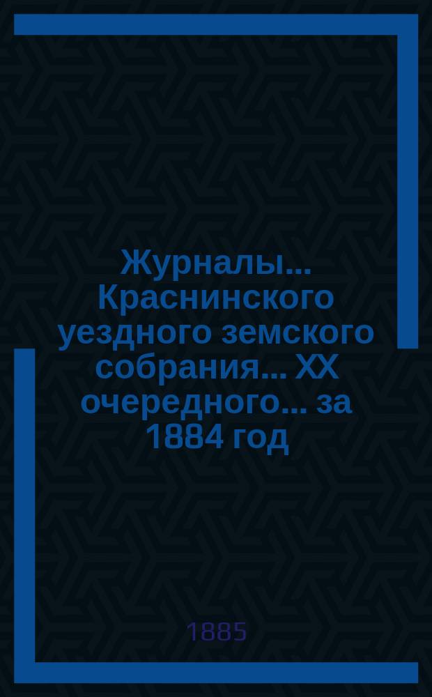 Журналы... Краснинского уездного земского собрания... XX очередного... за 1884 год