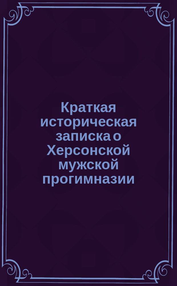 Краткая историческая записка о Херсонской мужской прогимназии