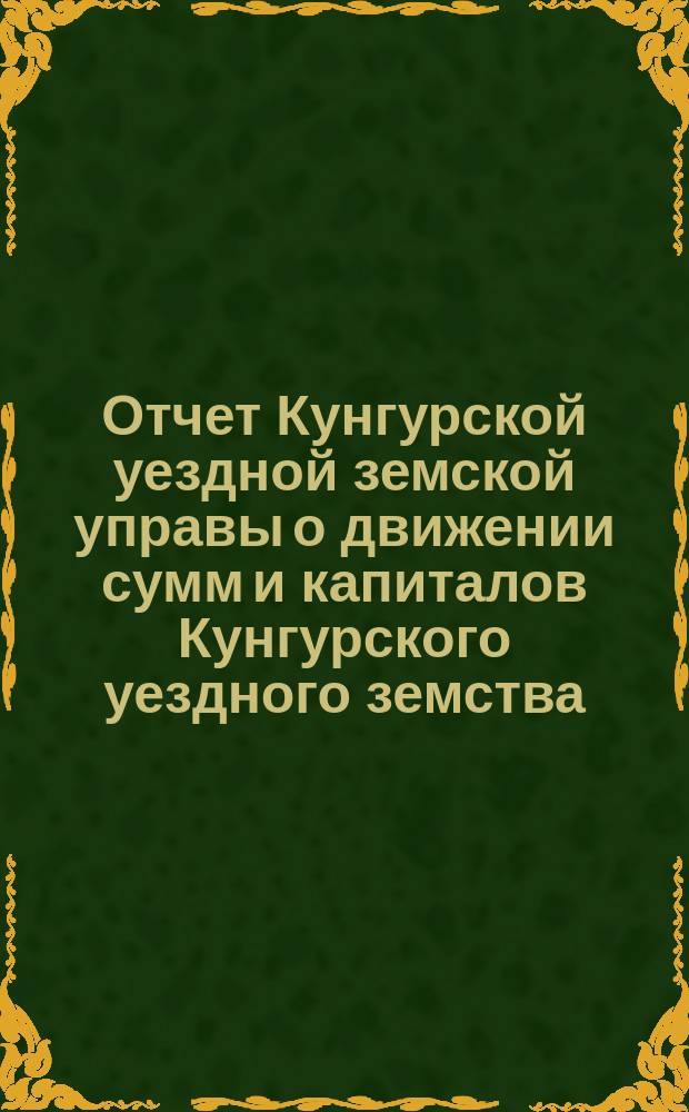 Отчет Кунгурской уездной земской управы о движении сумм и капиталов Кунгурского уездного земства... за 1903 год