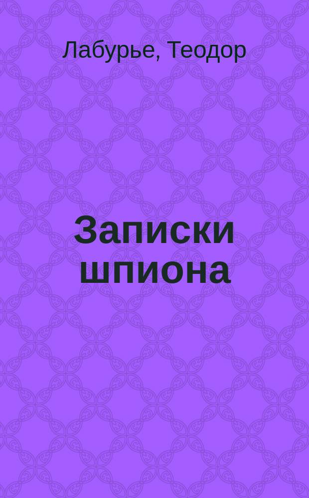 Записки шпиона : Тайны Империи, обнаруженные политическим и военным шпионом : Ист. рассказ