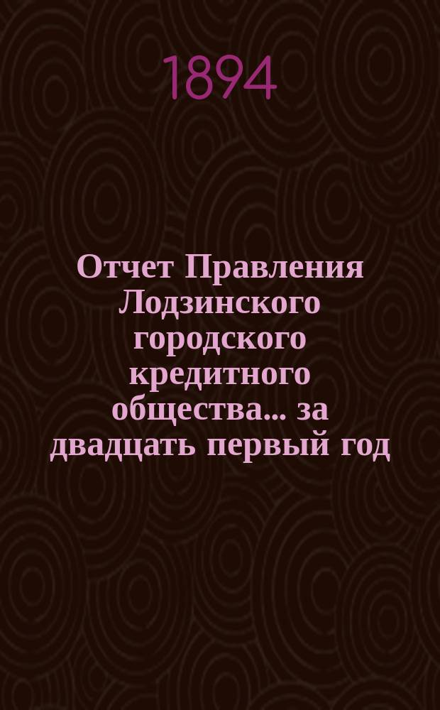 Отчет Правления Лодзинского городского кредитного общества... за двадцать первый год... от 20 октября (1 ноября) 1892 года по 19(31) октября 1893 года включительно