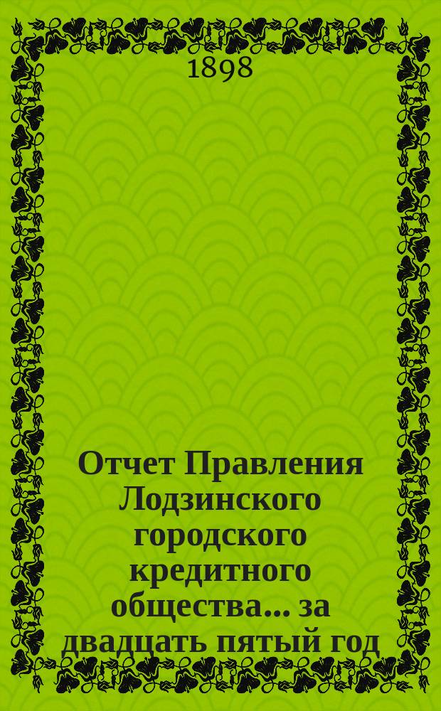 Отчет Правления Лодзинского городского кредитного общества... за двадцать пятый год... с 20 октября (1 ноября) 1896 года по 19(31) октября 1897 года включительно