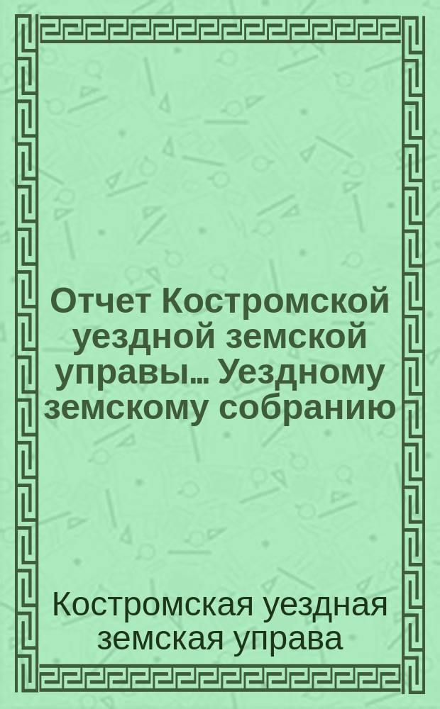 Отчет Костромской уездной земской управы... [Уездному земскому собранию]