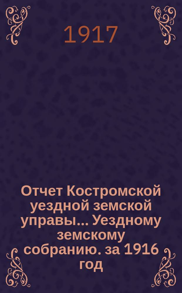 Отчет Костромской уездной земской управы... [Уездному земскому собранию]. за 1916 год