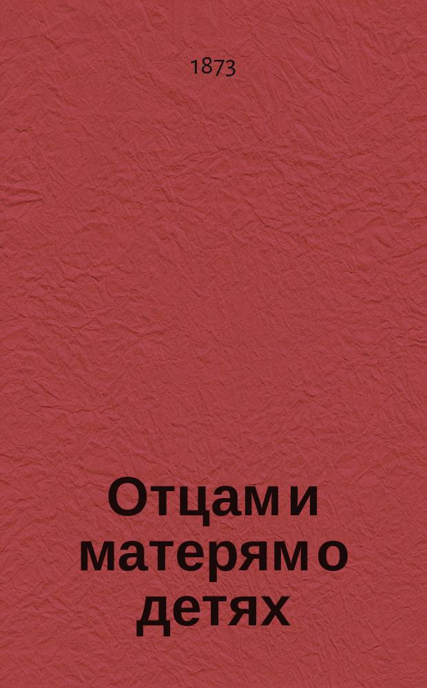 Отцам и матерям о детях : Чтение для народа, сост. и произнесенное в аудитории Соляного городка Вс. Коховским