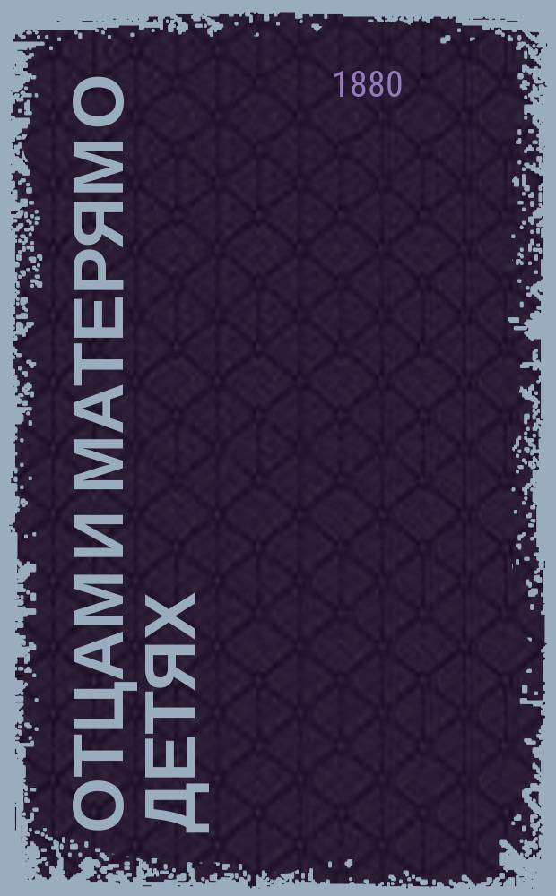 Отцам и матерям о детях : Чтение для народа, сост. и произнесенное в аудитории Соляного городка Вс. Коховским