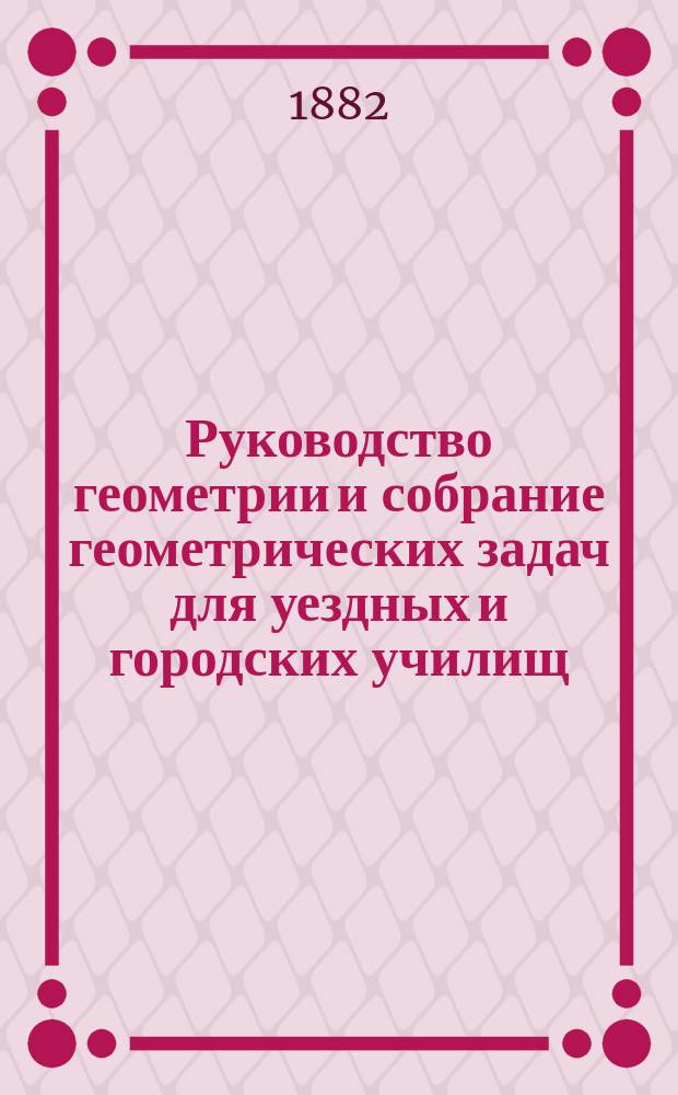 Руководство геометрии и собрание геометрических задач для уездных и городских училищ