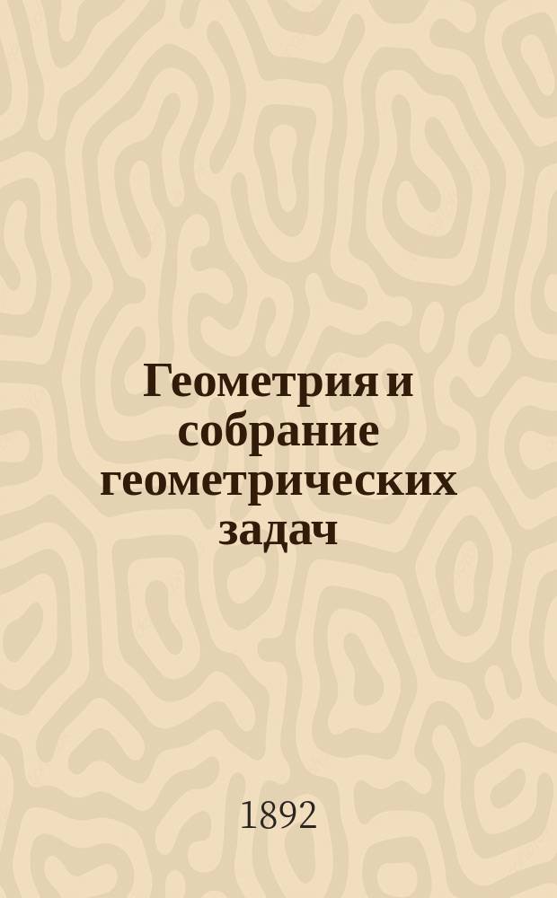 Геометрия и собрание геометрических задач : Руководство для уездн. и гор. училищ