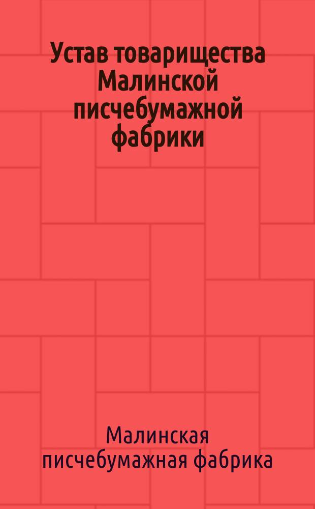 Устав товарищества Малинской писчебумажной фабрики : Утв. 27 июня/9 июля 1872 г.