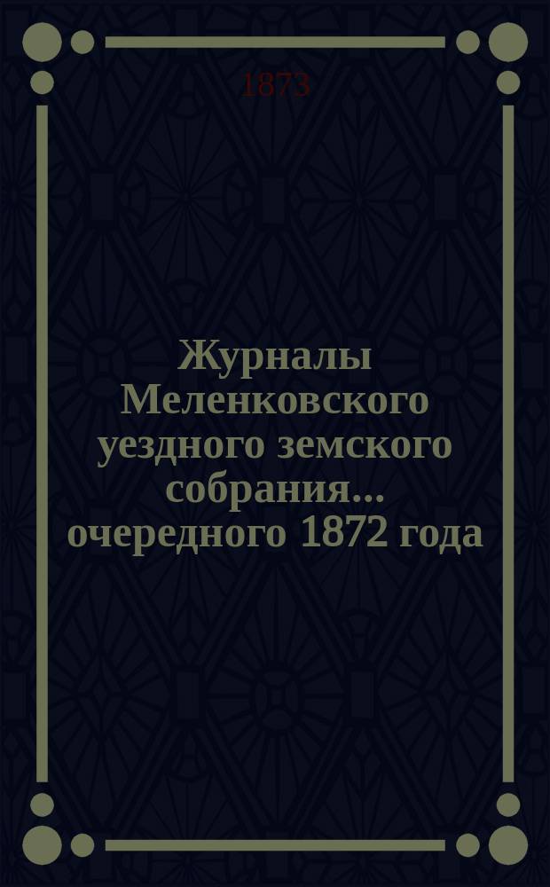 Журналы Меленковского уездного земского собрания... очередного 1872 года : очередного 1872 года