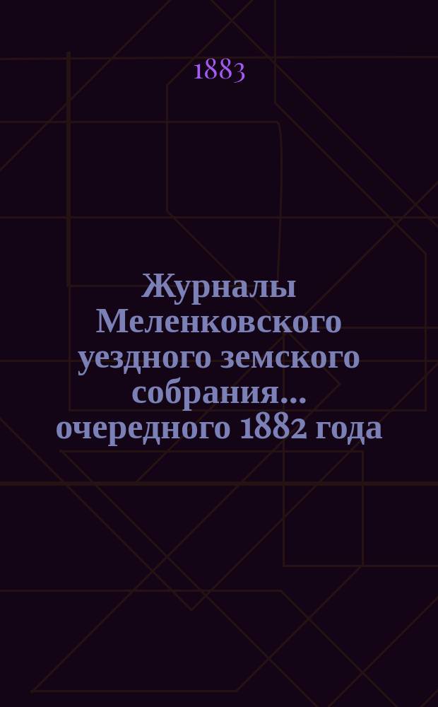 Журналы Меленковского уездного земского собрания... очередного 1882 года : очередного 1882 года