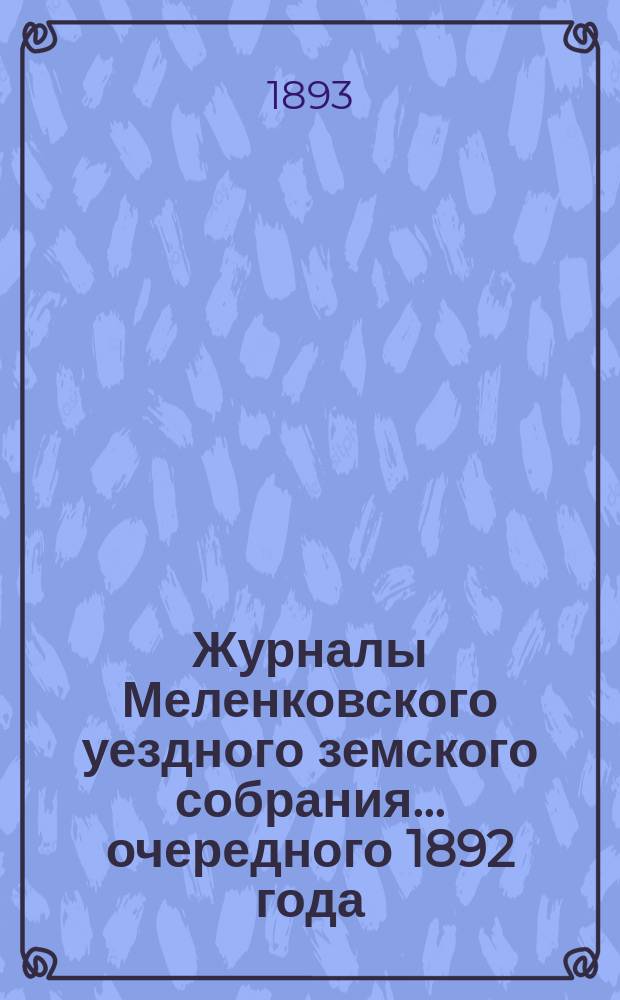 Журналы Меленковского уездного земского собрания... очередного 1892 года : очередного 1892 года