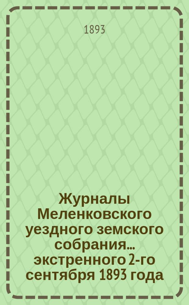 Журналы Меленковского уездного земского собрания... экстренного 2-го сентября 1893 года : экстренного 1894 года