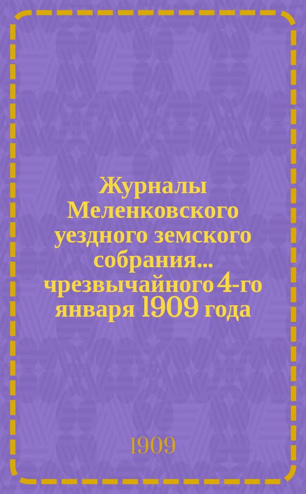 Журналы Меленковского уездного земского собрания... чрезвычайного 4-го января 1909 года : чрезвычайного 4-го января 1909 года