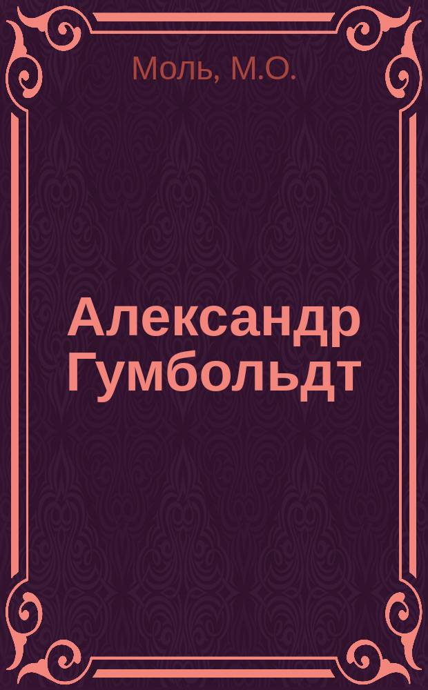 Александр Гумбольдт : Ветеран новейшего естествознания : Пер. с нем