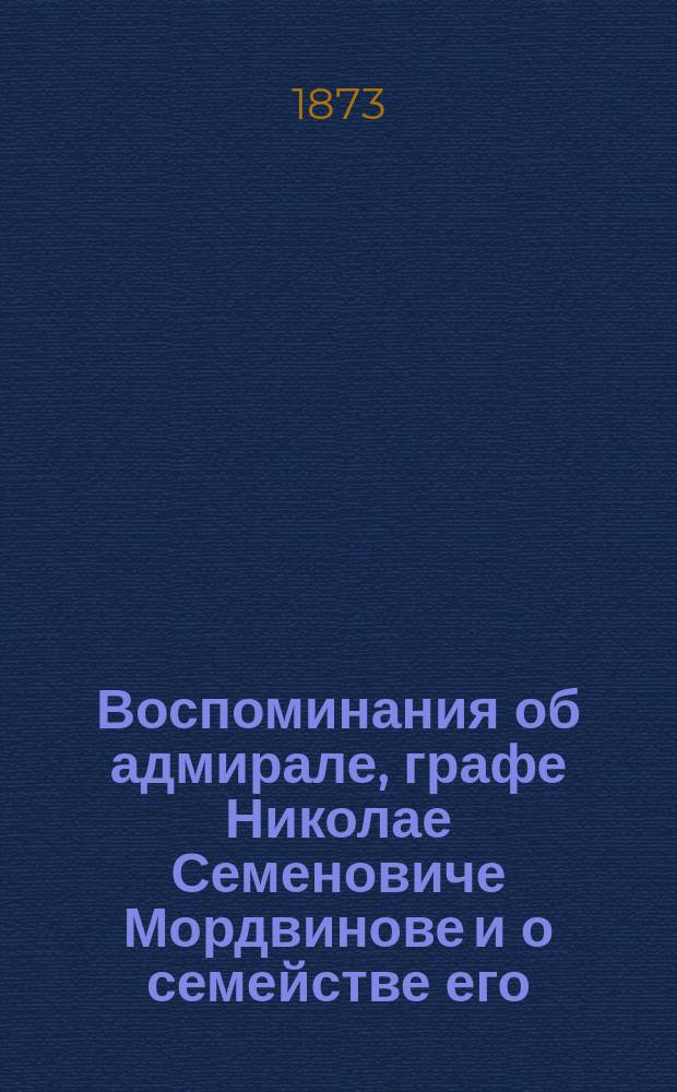 Воспоминания об адмирале, графе Николае Семеновиче Мордвинове и о семействе его : Записки дочери его графини Н.Н. Мордвиновой