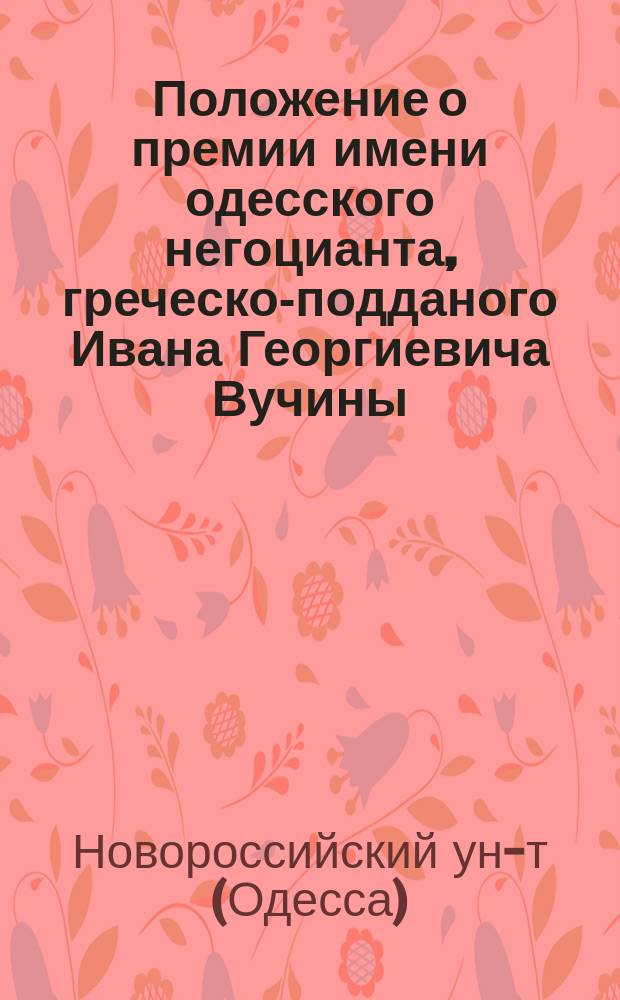 Положение о премии имени одесского негоцианта, греческо-подданого Ивана Георгиевича Вучины, за драматические произведения для русского народного театра : Утв. 30 нояб. 1872 г.