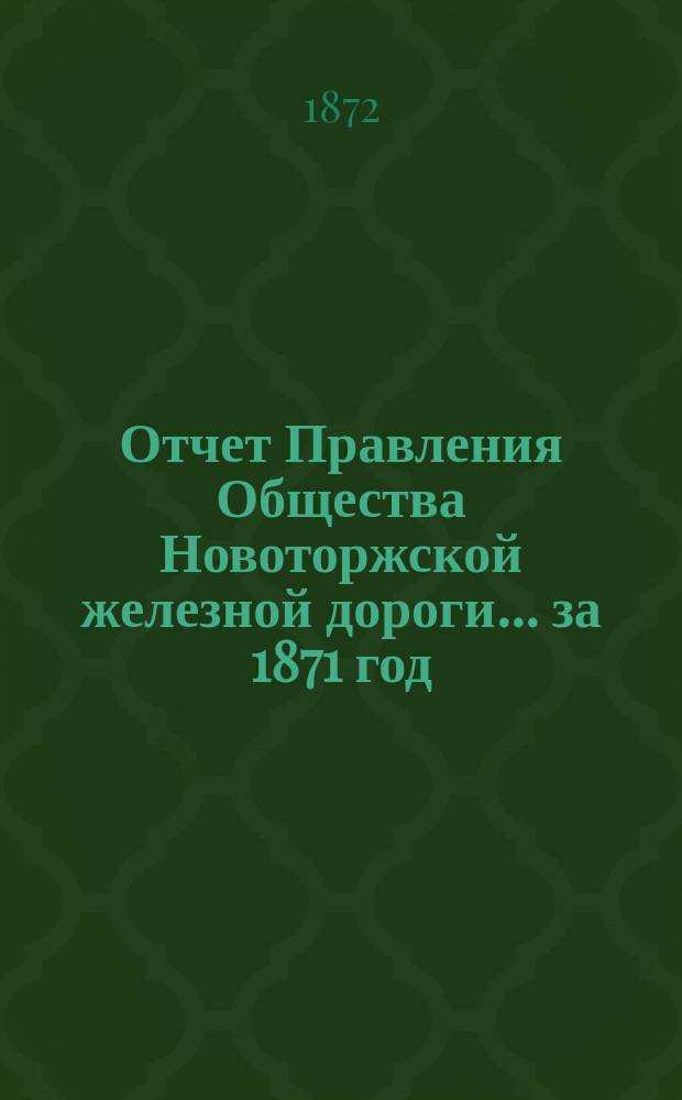 Отчет Правления Общества Новоторжской железной дороги... за 1871 год