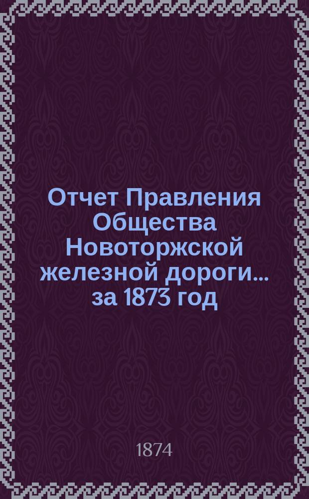Отчет Правления Общества Новоторжской железной дороги... за 1873 год
