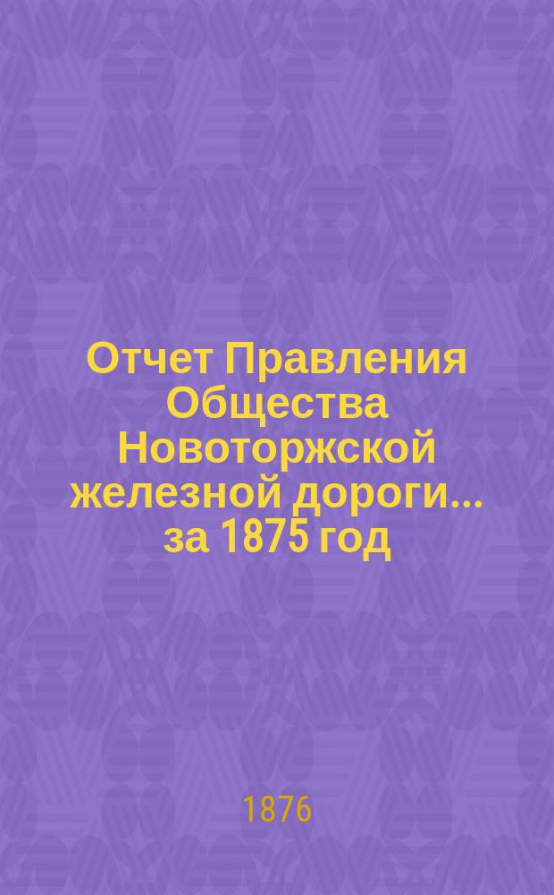 Отчет Правления Общества Новоторжской железной дороги... за 1875 год