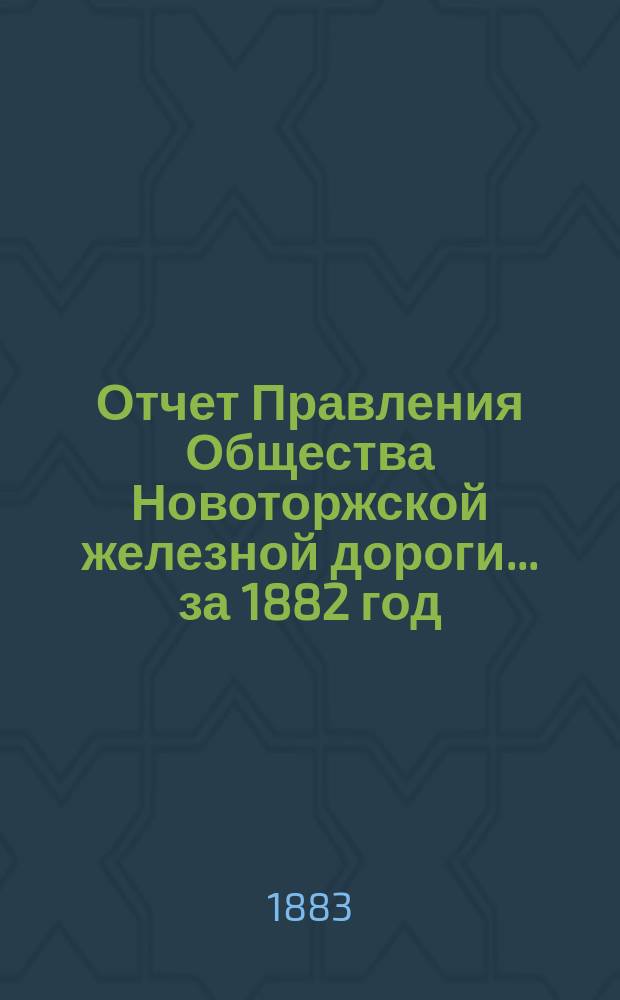 Отчет Правления Общества Новоторжской железной дороги... за 1882 год