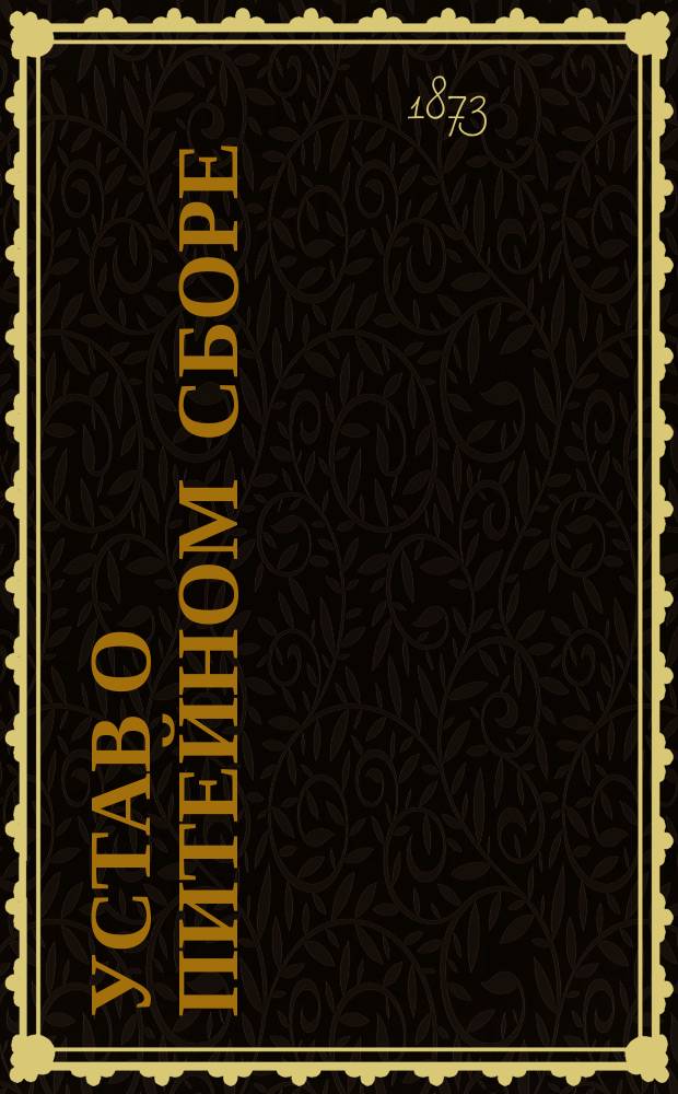 Устав о питейном сборе : (По изд. 1867 г. и ред. 18 июня 1868 г.) : С прил. ст. из др. томов Св. зак., на которые сделаны в Уставе ссылки, и с помещением циркуляров по акцизно-питейн. сбору