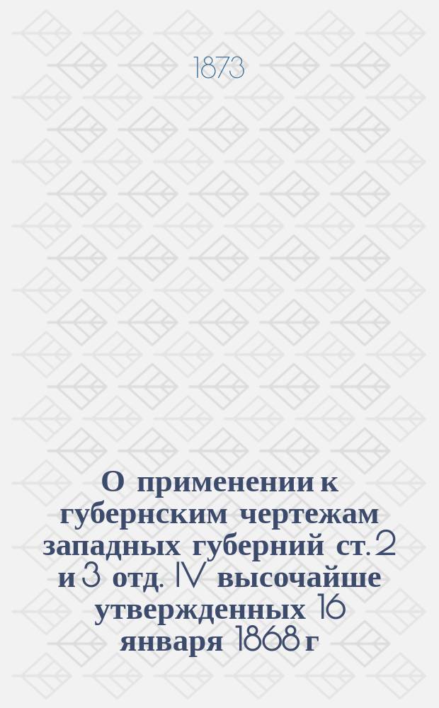 О применении к губернским чертежам западных губерний ст. 2 и 3 отд. IV высочайше утвержденных 16 января 1868 г. Временных правил о порядке производства межевых дел : Представление в Гос. совет