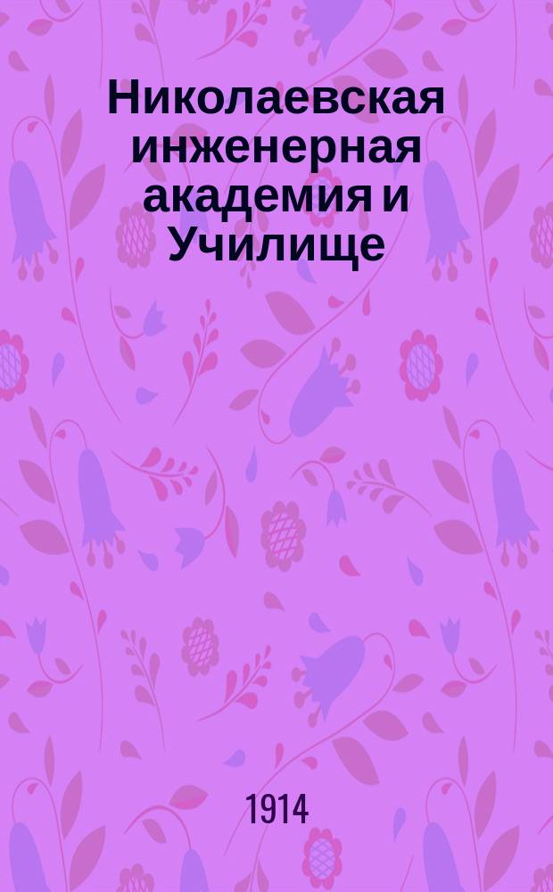 Николаевская инженерная академия и Училище : Личный состав, распределение учебных и других занятий и проч. сведения... с 24-го ноября 1913 года по 24 ноября 1914 года