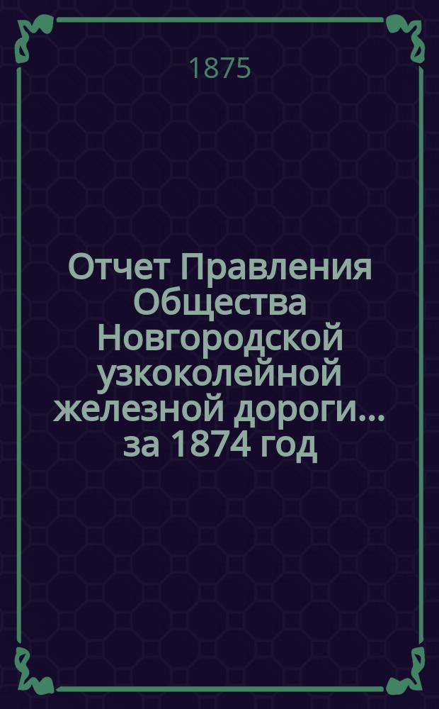 Отчет Правления Общества Новгородской узкоколейной железной дороги... за 1874 год