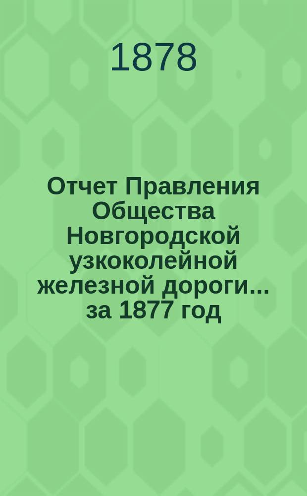 Отчет Правления Общества Новгородской узкоколейной железной дороги... за 1877 год