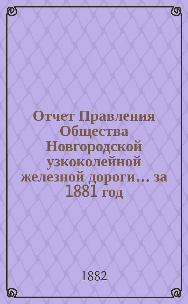 Отчет Правления Общества Новгородской узкоколейной железной дороги... за 1881 год