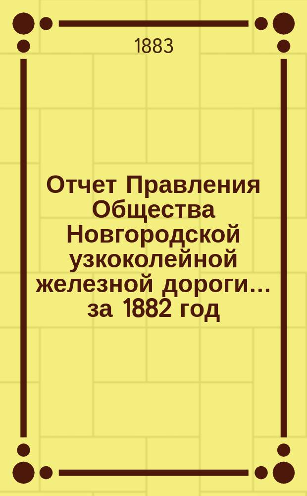 Отчет Правления Общества Новгородской узкоколейной железной дороги... за 1882 год
