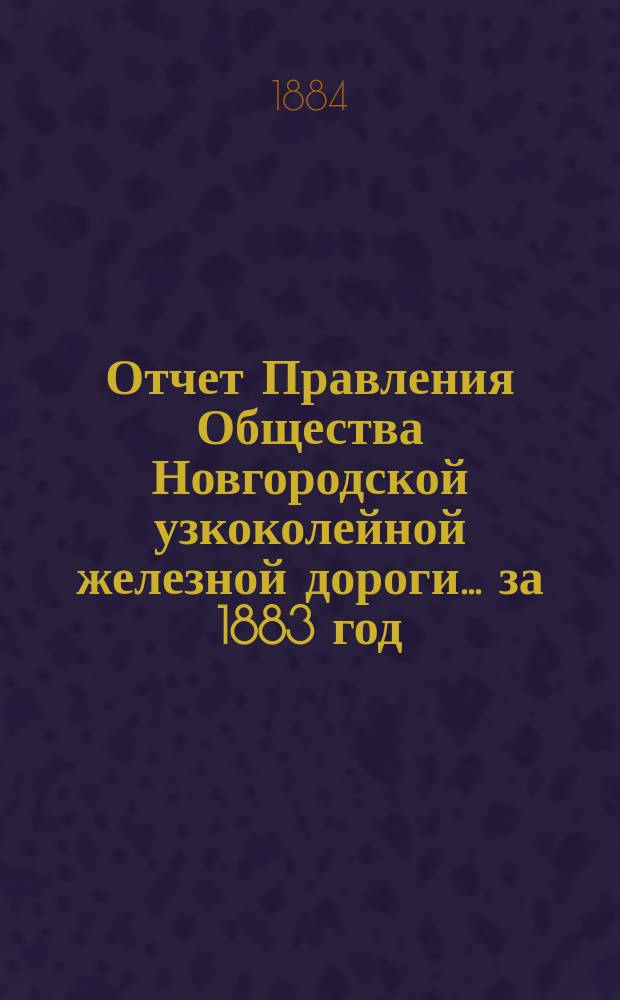 Отчет Правления Общества Новгородской узкоколейной железной дороги... за 1883 год