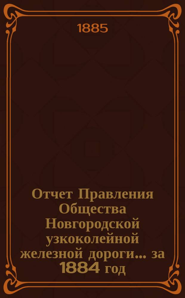 Отчет Правления Общества Новгородской узкоколейной железной дороги... за 1884 год