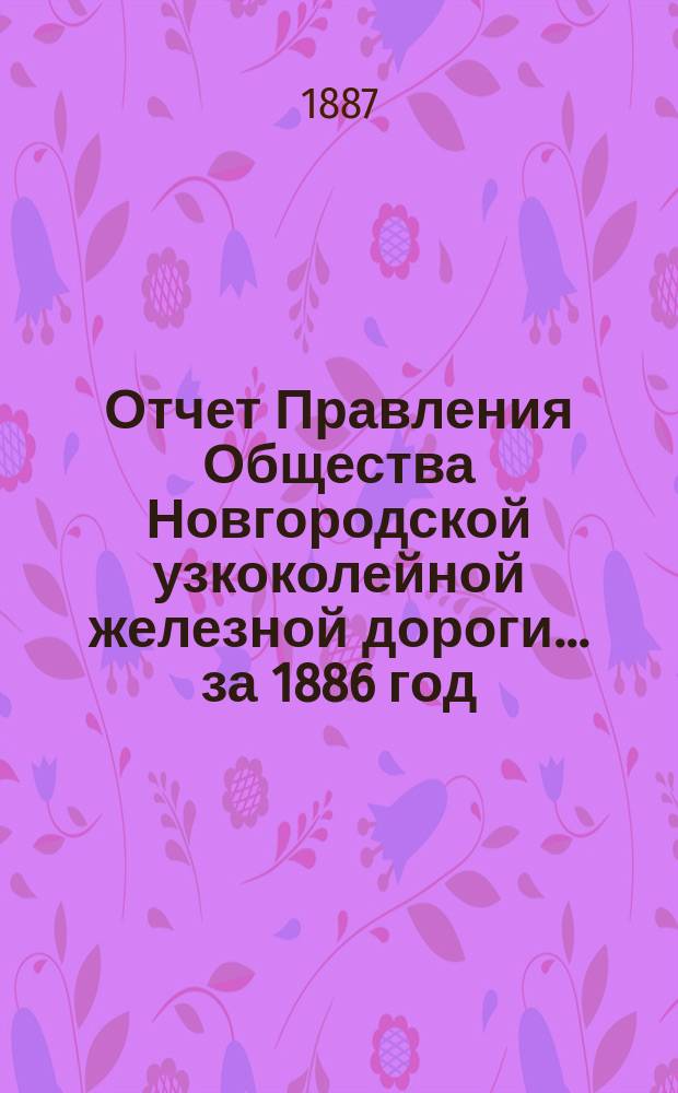 Отчет Правления Общества Новгородской узкоколейной железной дороги... за 1886 год