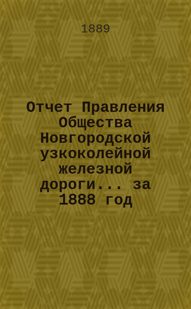Отчет Правления Общества Новгородской узкоколейной железной дороги... за 1888 год