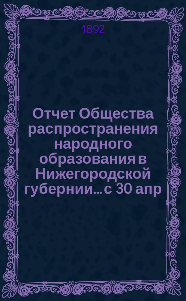 Отчет Общества распространения народного образования в Нижегородской губернии... с 30 апр. по 24 сент. 1892 года
