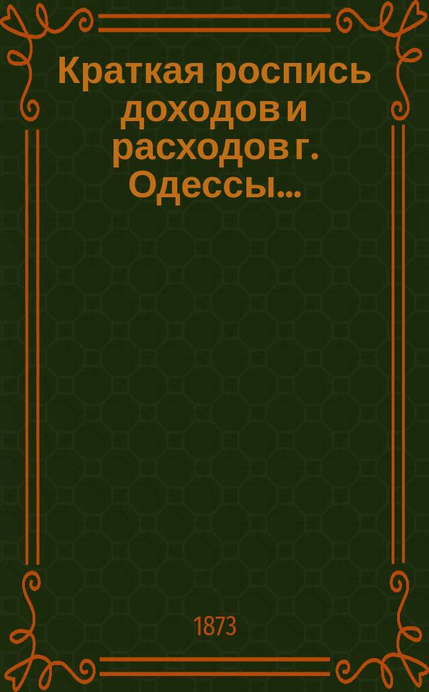 Краткая роспись доходов и расходов г. Одессы.. : Утв. Одесскою гор. думою 15 ноября 1874 г. ... на 1874 г.