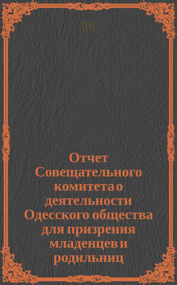 Отчет Совещательного комитета о деятельности Одесского общества для призрения младенцев и родильниц... за 1892 год