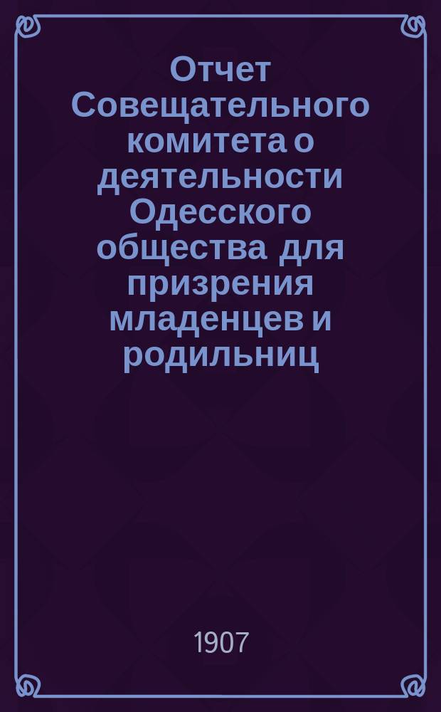 Отчет Совещательного комитета о деятельности Одесского общества для призрения младенцев и родильниц... за 1905 год