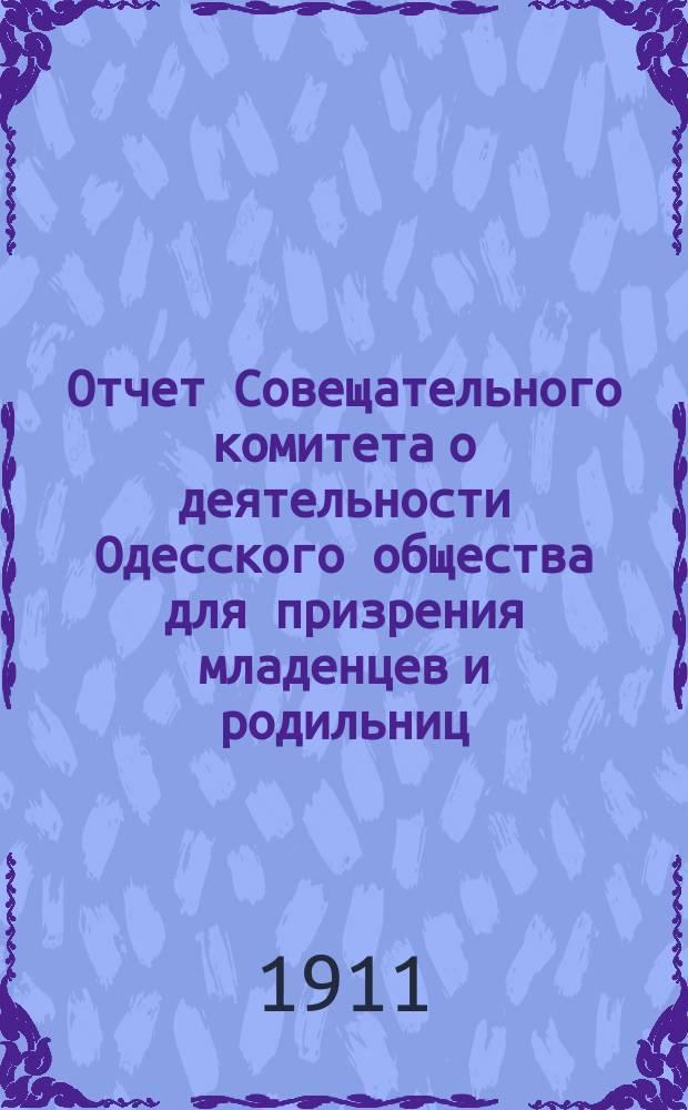 Отчет Совещательного комитета о деятельности Одесского общества для призрения младенцев и родильниц... за 1910 год