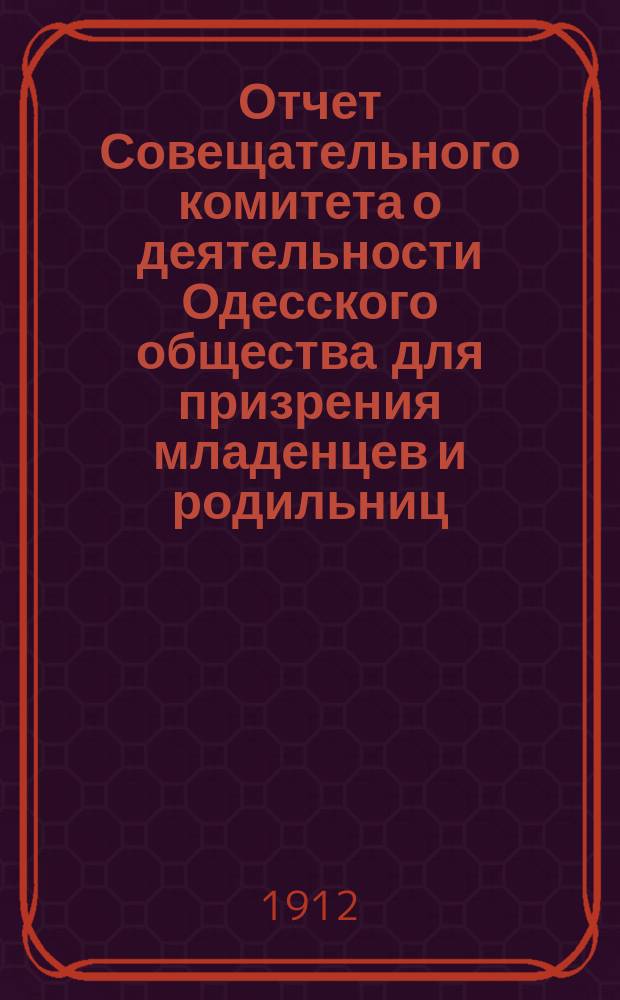 Отчет Совещательного комитета о деятельности Одесского общества для призрения младенцев и родильниц... за 1911 год