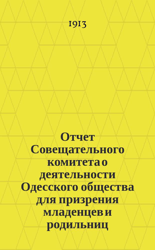 Отчет Совещательного комитета о деятельности Одесского общества для призрения младенцев и родильниц... за 1912 год