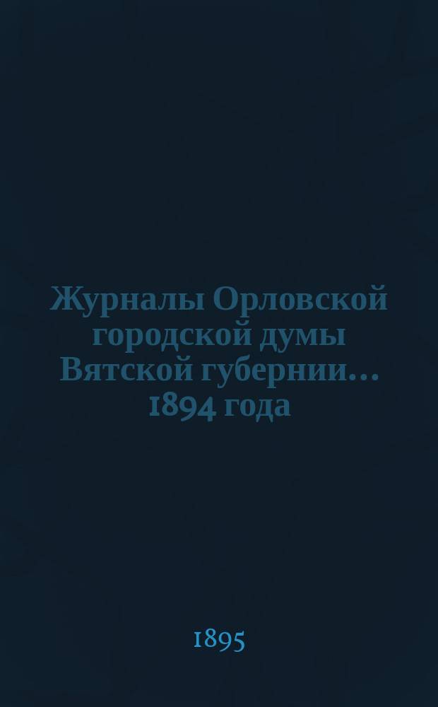 Журналы Орловской городской думы Вятской губернии... 1894 года : 1894 года, 22 ноября, с журналом Вятского губернского по земским и городским делам присутствия и другими приложениями