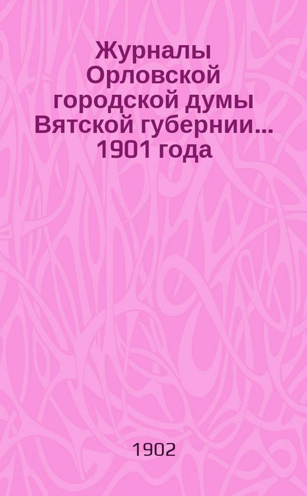 Журналы Орловской городской думы Вятской губернии... 1901 года