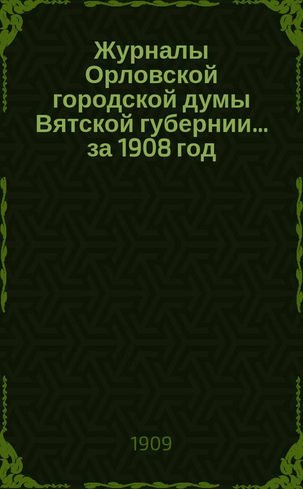Журналы Орловской городской думы Вятской губернии... за 1908 год