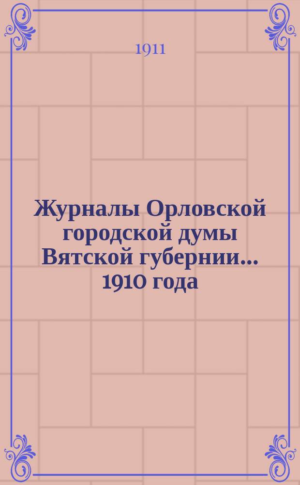 Журналы Орловской городской думы Вятской губернии... 1910 года